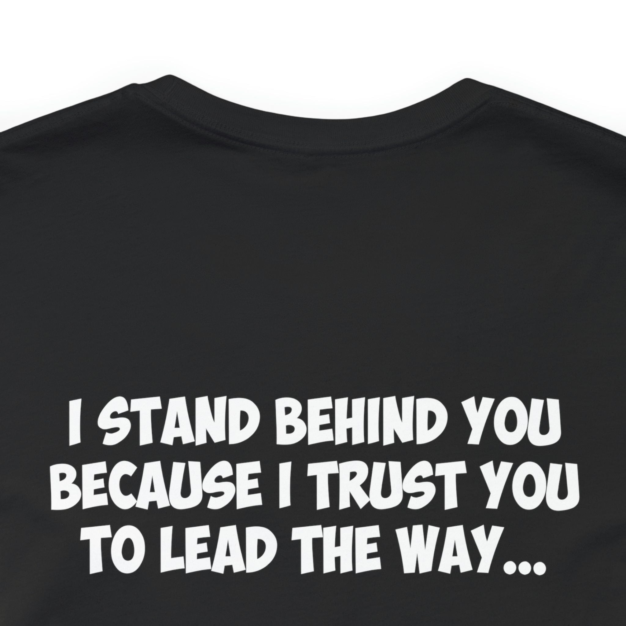 I Stand Behind You Because I Trust You To Lead The Way...