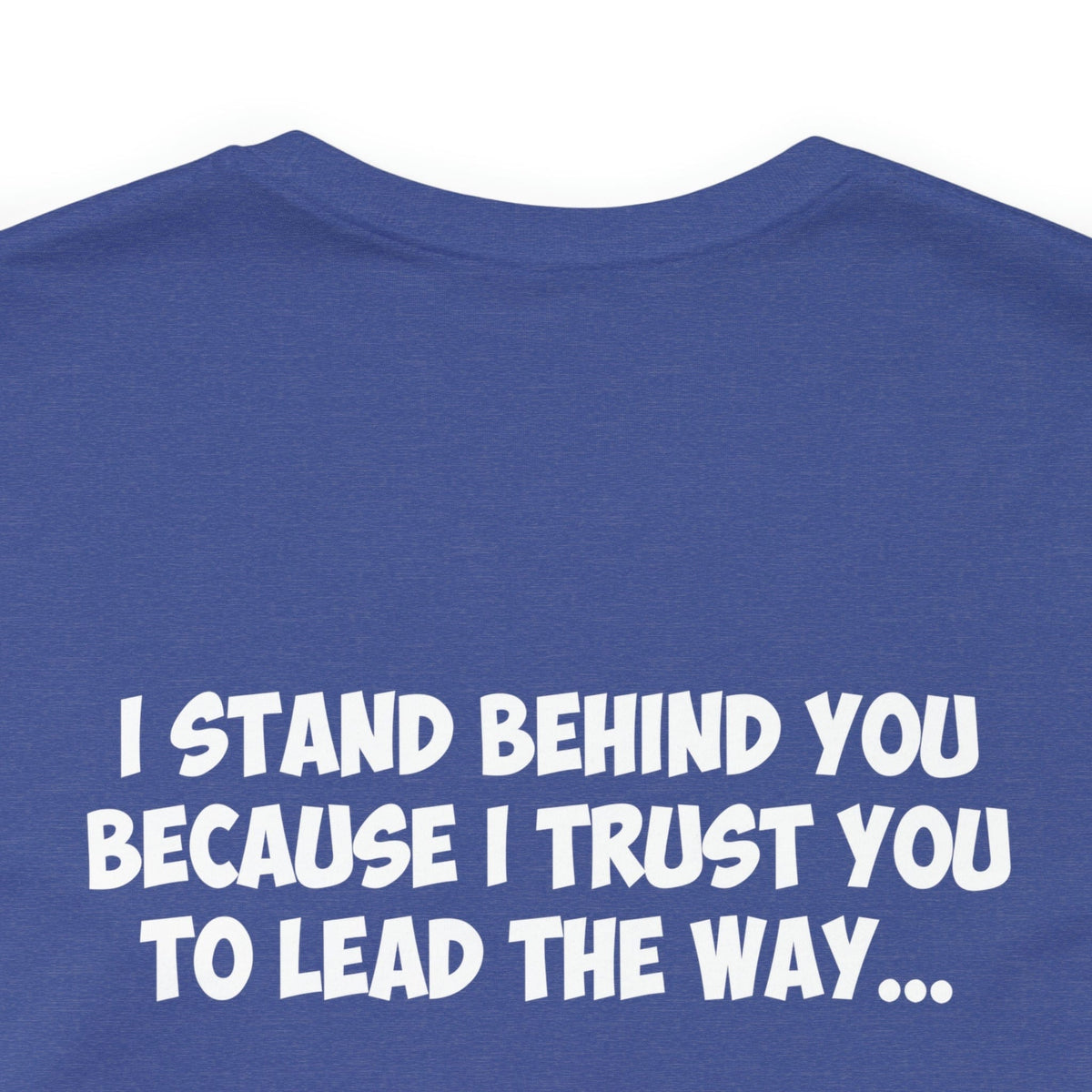 I Stand Behind You Because I Trust You To Lead The Way...