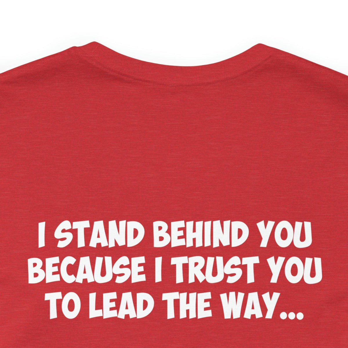 I Stand Behind You Because I Trust You To Lead The Way...