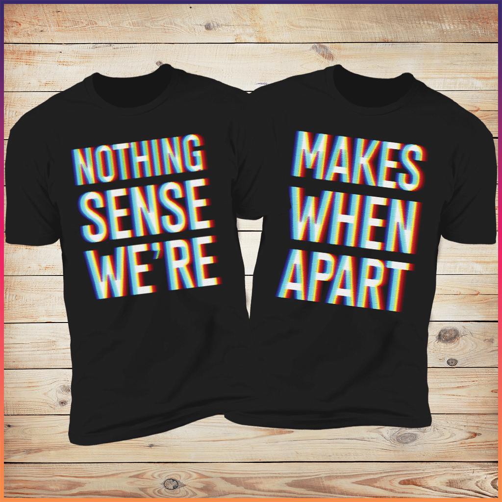 Nothing Makes Sense When We're Apart | Trippy Couples Shirts