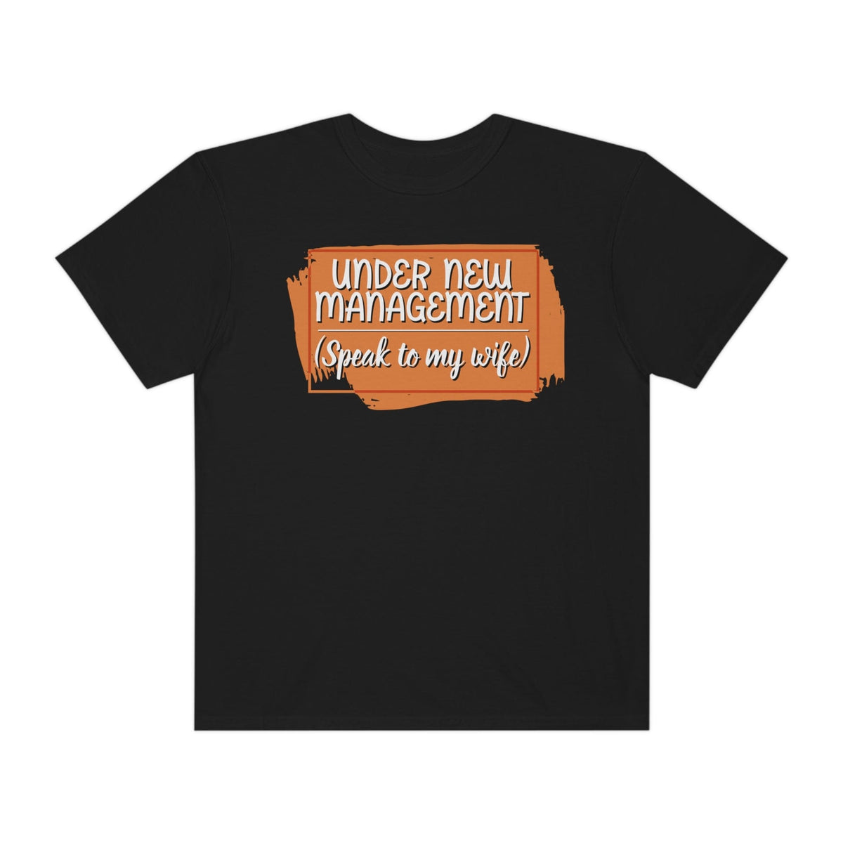 Under New Management (speak to my wife) Printed on Comfort Colors®1717
